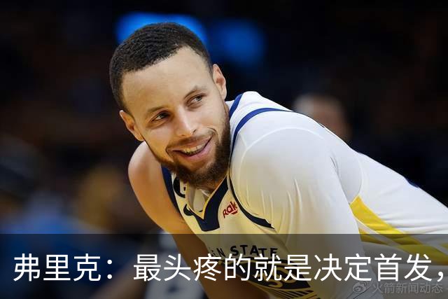 弗里克：最头疼的就是决定首发，想让大家都开心但球队天赋太足了