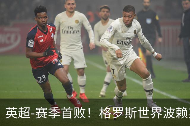 英超-赛季首败！格罗斯世界波赖斯逃红 阿森纳0-3布莱顿