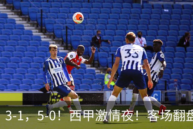 3-1，5-0！西甲激情夜！客场翻盘 帽子戏法上演，巴萨再写新篇章